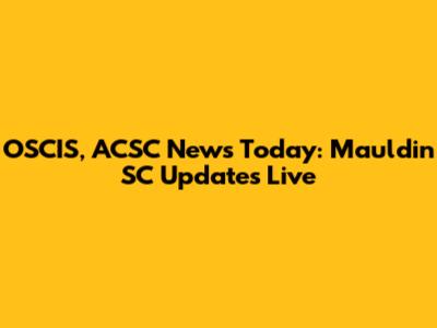OSCIS, ACSC News Today: Mauldin SC Updates Live