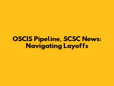 OSCIS Pipeline, SCSC News: Navigating Layoffs