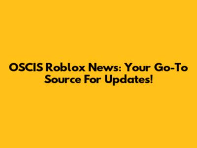OSCIS Roblox News: Your Go-To Source For Updates!