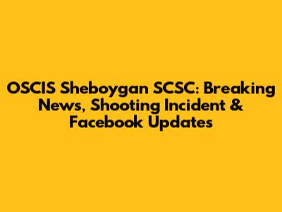 OSCIS Sheboygan SCSC: Breaking News, Shooting Incident & Facebook Updates