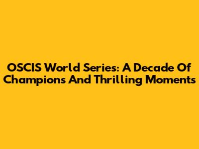 OSCIS World Series: A Decade Of Champions And Thrilling Moments