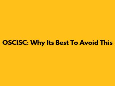 OSCISC: Why It's Best To Avoid This