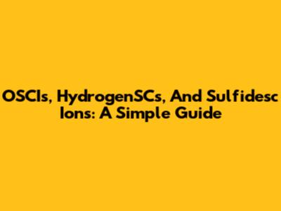OSCIs, HydrogenSCs, And Sulfidesc Ions: A Simple Guide