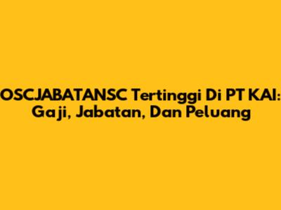 OSCJABATANSC Tertinggi Di PT KAI: Gaji, Jabatan, Dan Peluang