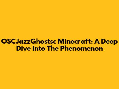 OSCJazzGhostsc Minecraft: A Deep Dive Into The Phenomenon