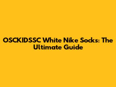 OSCKIDSSC White Nike Socks: The Ultimate Guide