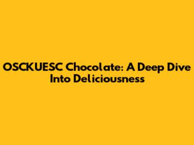 OSCKUESC Chocolate: A Deep Dive Into Deliciousness