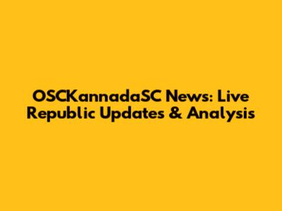 OSCKannadaSC News: Live Republic Updates & Analysis
