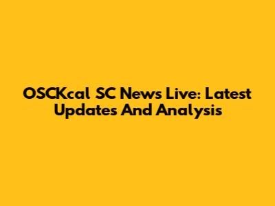 OSCKcal SC News Live: Latest Updates And Analysis