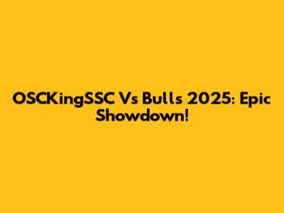 OSCKingSSC Vs Bulls 2025: Epic Showdown!