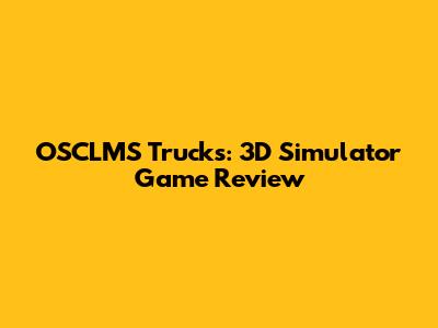 OSCLMS Trucks: 3D Simulator Game Review