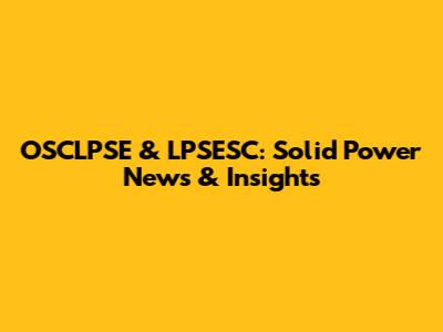 OSCLPSE & LPSESC: Solid Power News & Insights