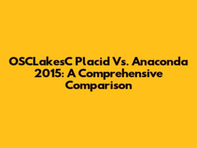OSCLakesC Placid Vs. Anaconda 2015: A Comprehensive Comparison