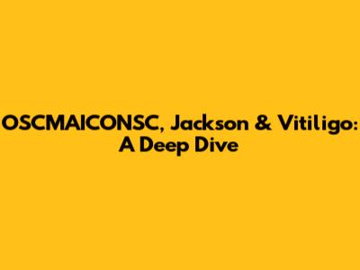 OSCMAICONSC, Jackson & Vitiligo: A Deep Dive