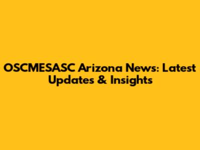 OSCMESASC Arizona News: Latest Updates & Insights