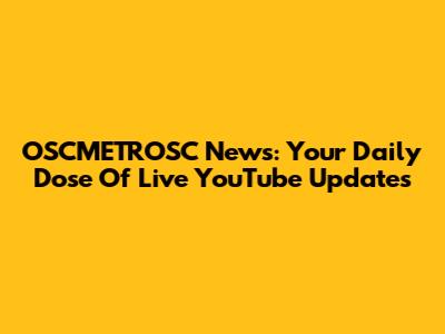 OSCMETROSC News: Your Daily Dose Of Live YouTube Updates