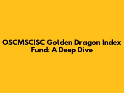 OSCMSCISC Golden Dragon Index Fund: A Deep Dive