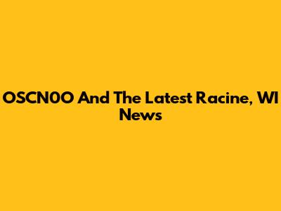 OSCN0O And The Latest Racine, WI News