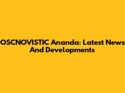 OSCNOVISTIC Ananda: Latest News And Developments