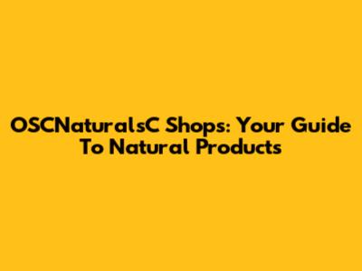 OSCNaturalsC Shops: Your Guide To Natural Products
