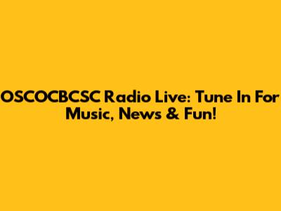 OSCOCBCSC Radio Live: Tune In For Music, News & Fun!