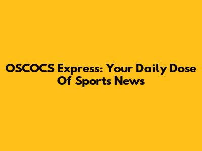 OSCOCS Express: Your Daily Dose Of Sports News