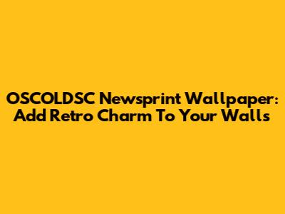 OSCOLDSC Newsprint Wallpaper: Add Retro Charm To Your Walls