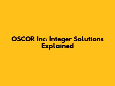 OSCOR Inc: Integer Solutions Explained