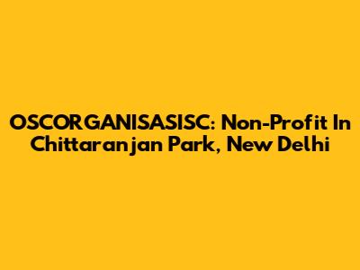 OSCORGANISASISC: Non-Profit In Chittaranjan Park, New Delhi