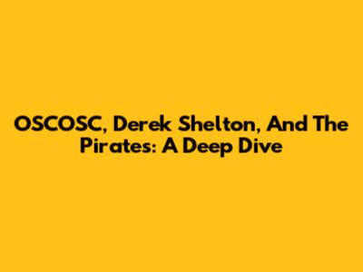 OSCOSC, Derek Shelton, And The Pirates: A Deep Dive