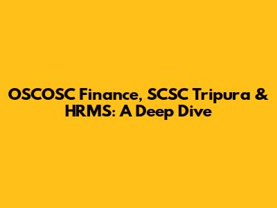 OSCOSC Finance, SCSC Tripura & HRMS: A Deep Dive