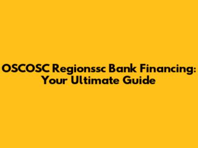 OSCOSC Regionssc Bank Financing: Your Ultimate Guide