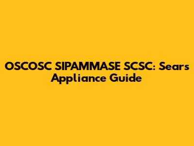 OSCOSC SIPAMMASE SCSC: Sears Appliance Guide