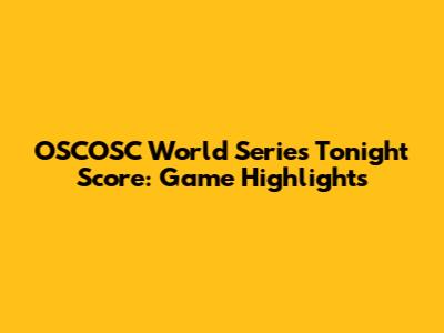 OSCOSC World Series Tonight Score: Game Highlights