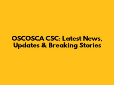 OSCOSCA CSC: Latest News, Updates & Breaking Stories