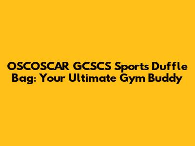 OSCOSCAR GCSCS Sports Duffle Bag: Your Ultimate Gym Buddy