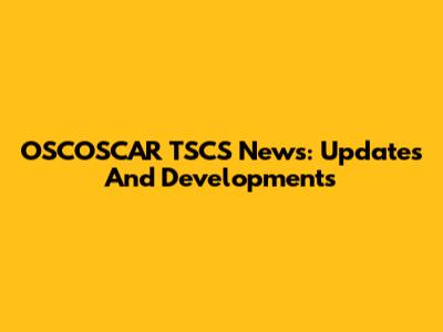 OSCOSCAR TSCS News: Updates And Developments