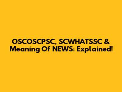 OSCOSCPSC, SCWHATSSC & Meaning Of NEWS: Explained!
