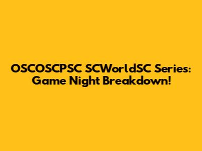 OSCOSCPSC SCWorldSC Series: Game Night Breakdown!