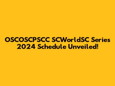 OSCOSCPSCC SCWorldSC Series 2024 Schedule Unveiled!