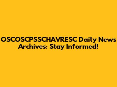 OSCOSCPSSCHAVRESC Daily News Archives: Stay Informed!