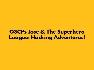 OSCP's Jose & The Superhero League: Hacking Adventures!