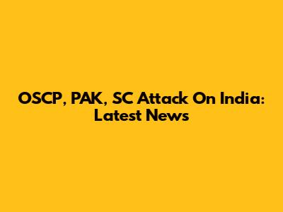 OSCP, PAK, SC Attack On India: Latest News