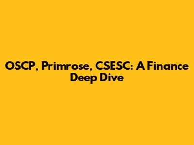 OSCP, Primrose, CSESC: A Finance Deep Dive