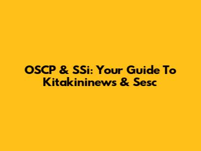 OSCP & SSi: Your Guide To Kitakininews & Sesc