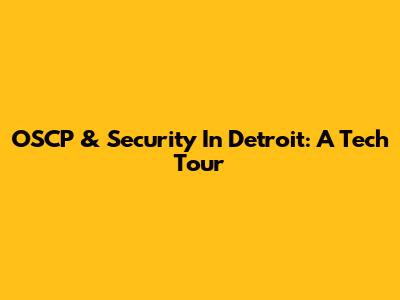 OSCP & Security In Detroit: A Tech Tour