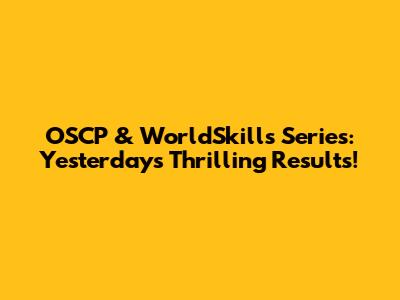 OSCP & WorldSkills Series: Yesterday's Thrilling Results!