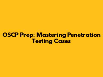 OSCP Prep: Mastering Penetration Testing Cases