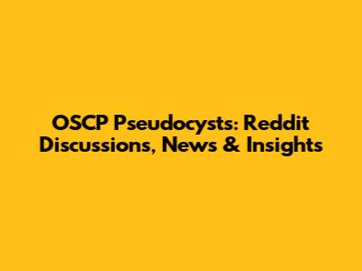 OSCP Pseudocysts: Reddit Discussions, News & Insights