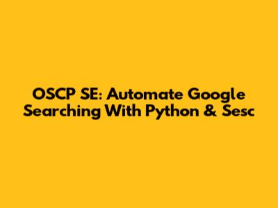 OSCP SE: Automate Google Searching With Python & Sesc
